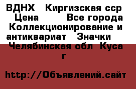 1.1) ВДНХ - Киргизская сср  › Цена ­ 90 - Все города Коллекционирование и антиквариат » Значки   . Челябинская обл.,Куса г.